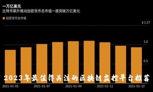 2023年最值得关注的区块链监控平台推荐